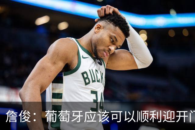 詹俊：葡萄牙应该可以顺利迎开门红 中锋位置不一定有破门的机会